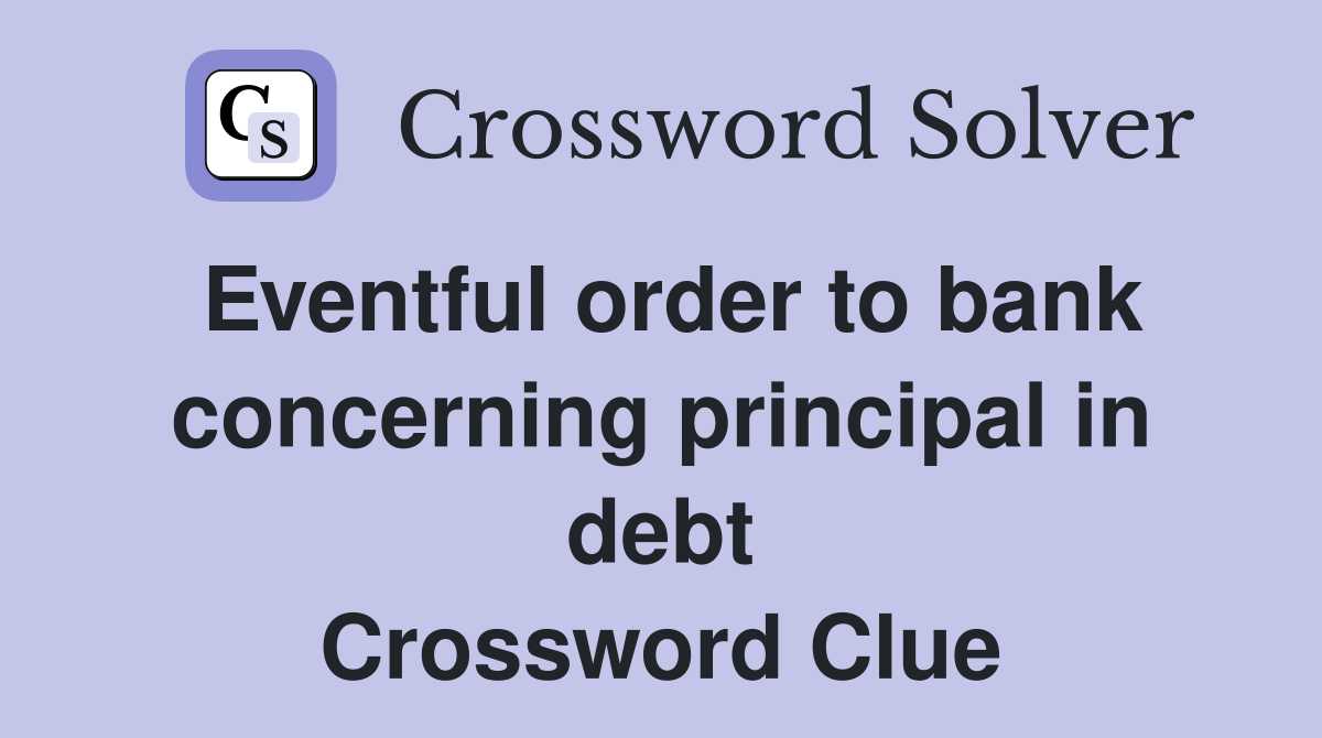 Eventful order to bank concerning principal in debt Crossword Clue