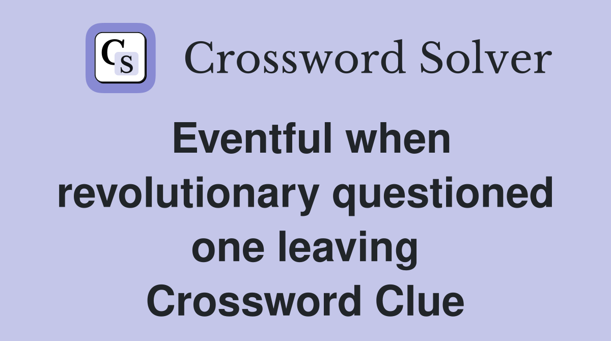 Eventful when revolutionary questioned one leaving Crossword Clue