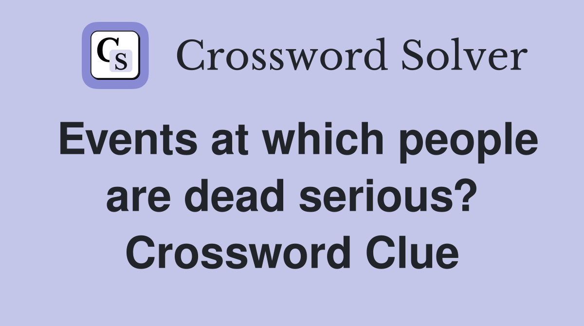 Events at which people are dead serious? Crossword Clue