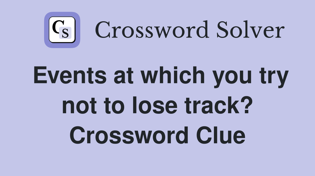 Events at which you try not to lose track? Crossword Clue