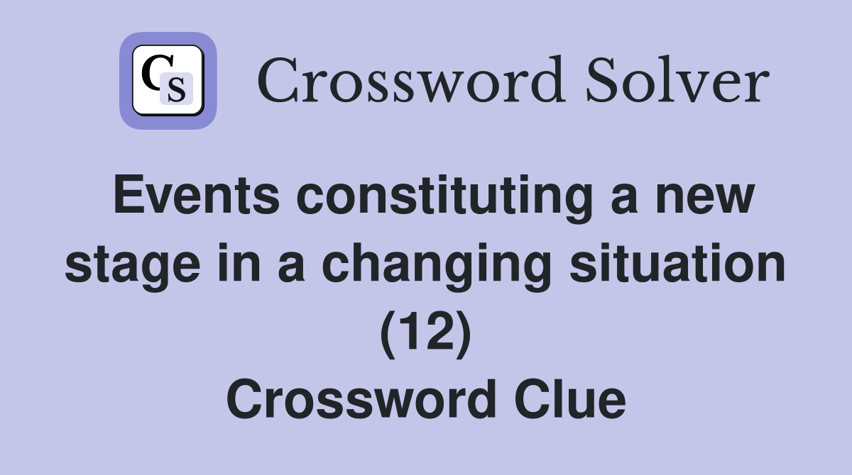 Events constituting a new stage in a changing situation (12) Crossword Clue
