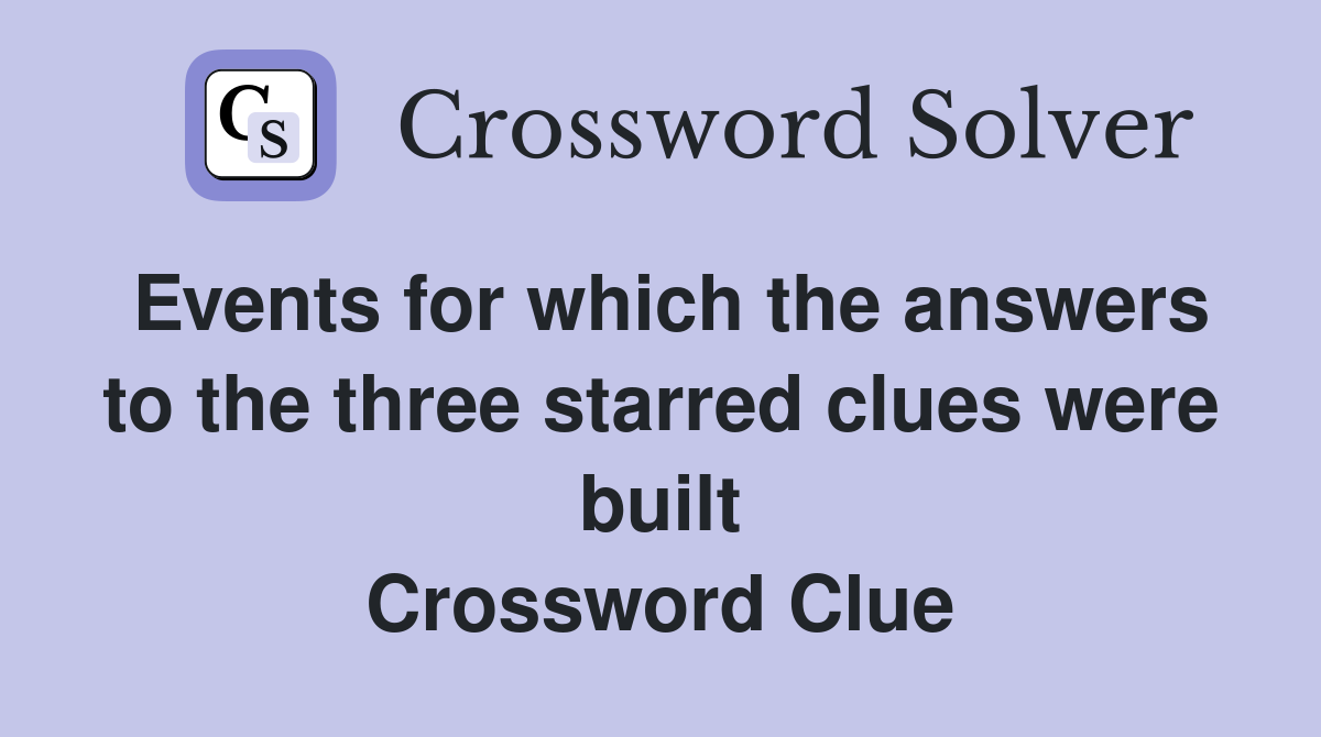 Events for which the answers to the three starred clues were built Crossword Clue