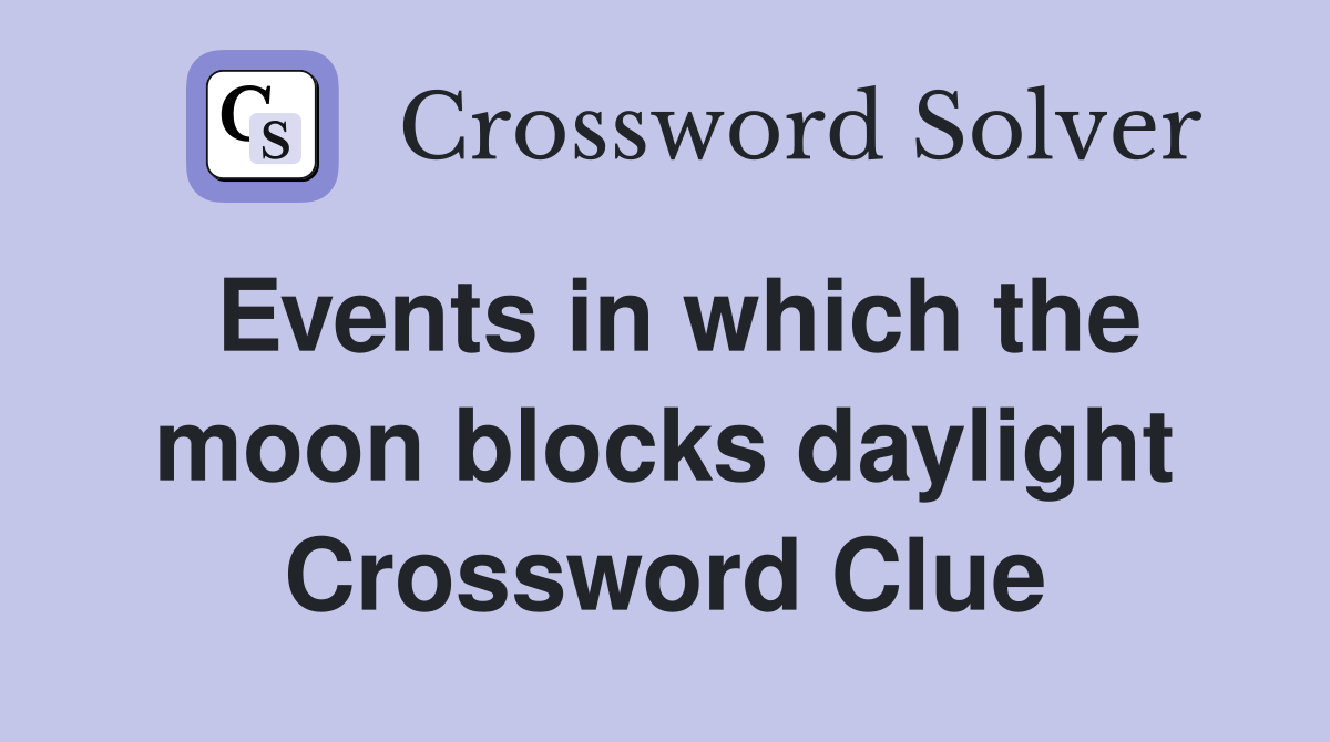 Events in which the moon blocks daylight Crossword Clue