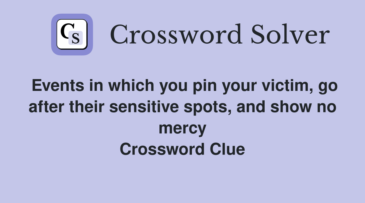 Events in which you pin your victim, go after their sensitive spots, and show no mercy Crossword Clue
