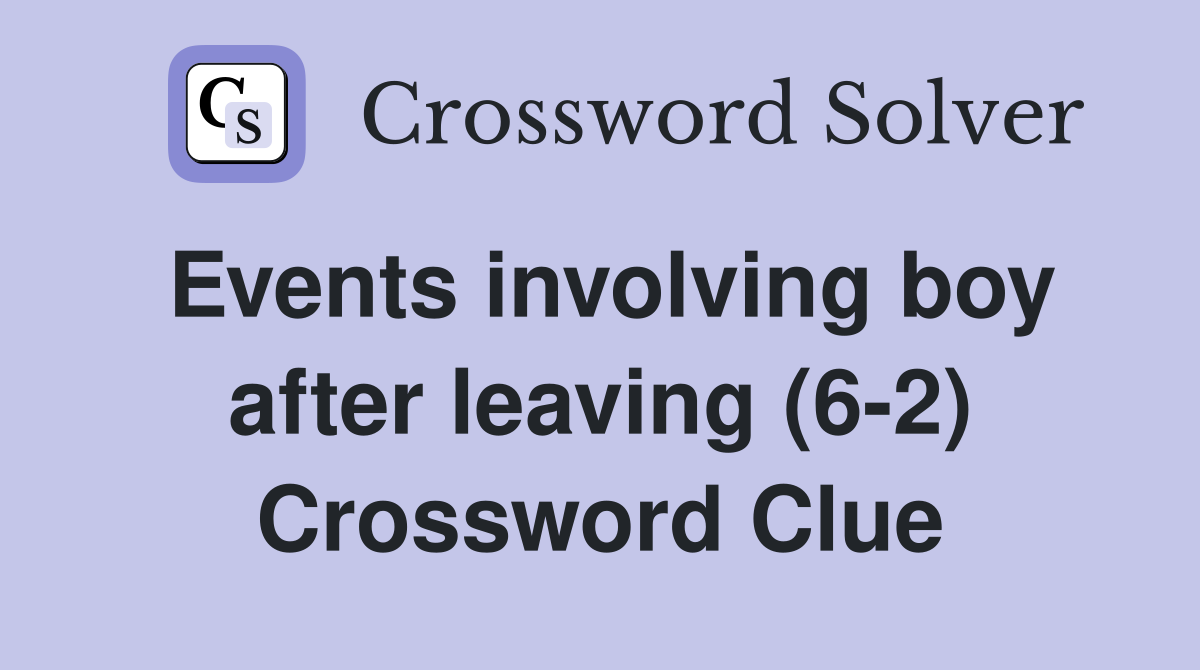 Events involving boy after leaving (6-2) Crossword Clue