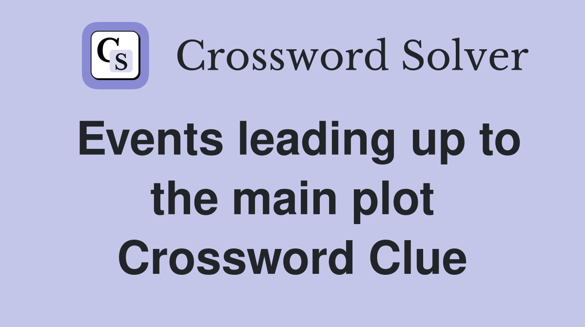 Events leading up to the main plot Crossword Clue
