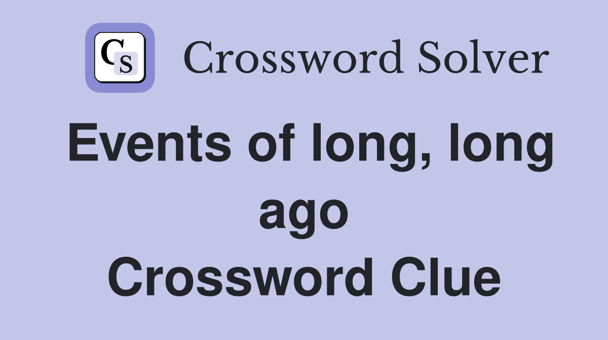 Events of long, long ago Crossword Clue