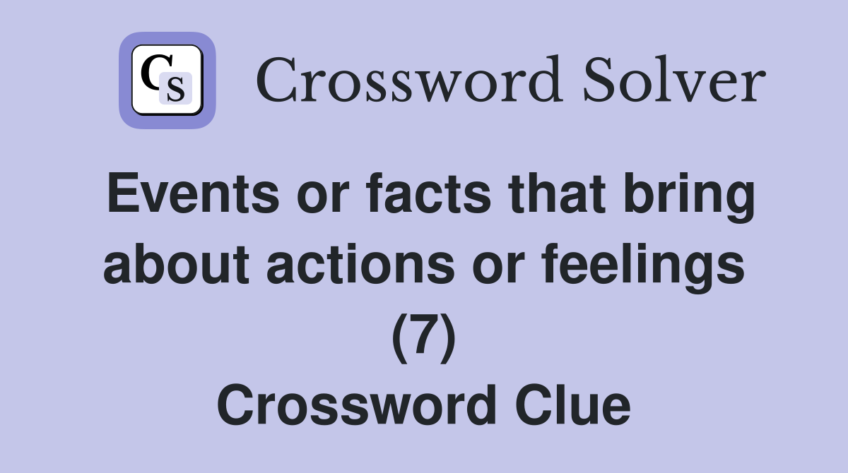 Events or facts that bring about actions or feelings (7) Crossword Clue