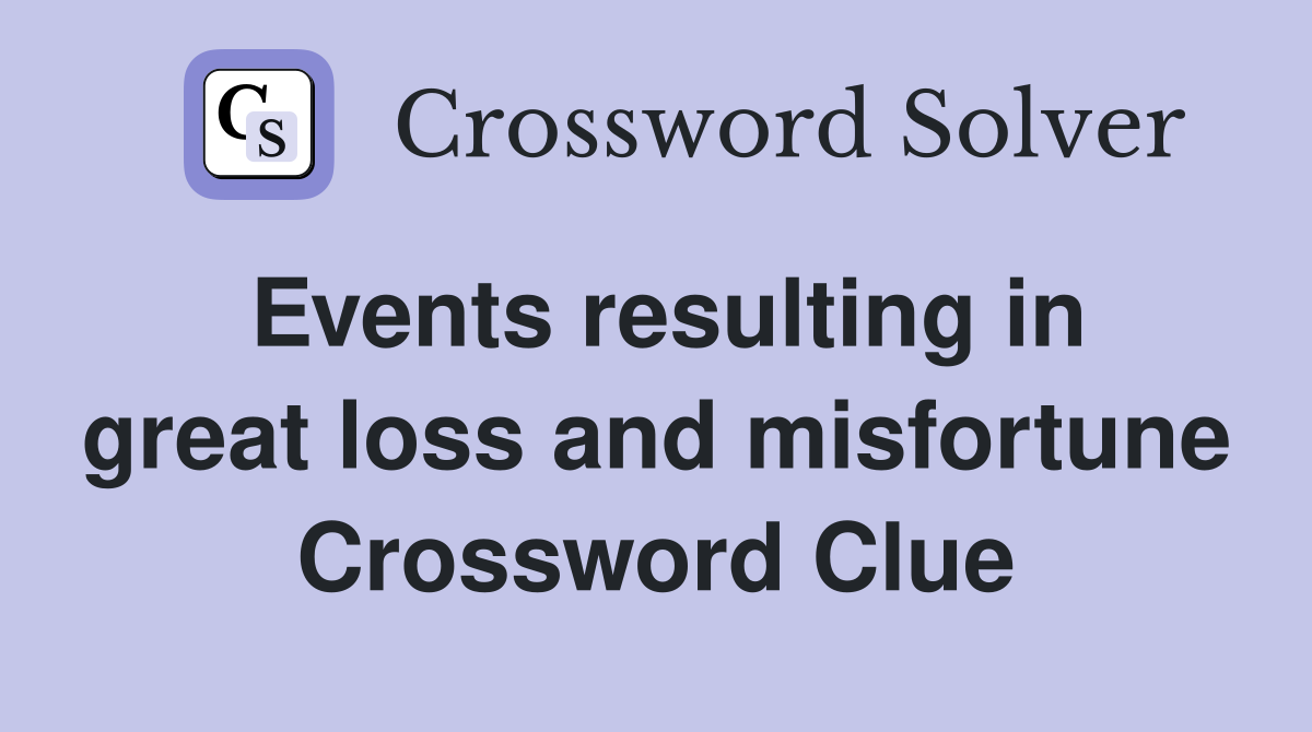 Events resulting in great loss and misfortune Crossword Clue