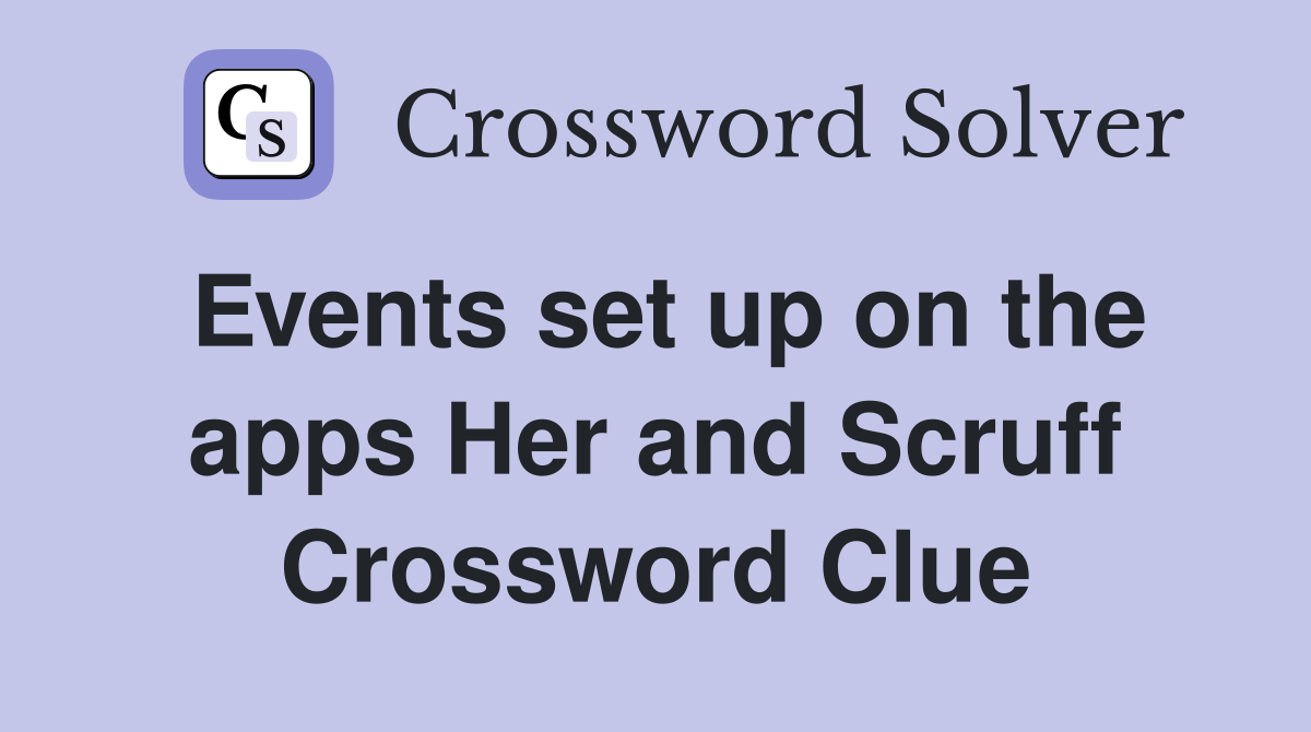 Events set up on the apps Her and Scruff Crossword Clue
