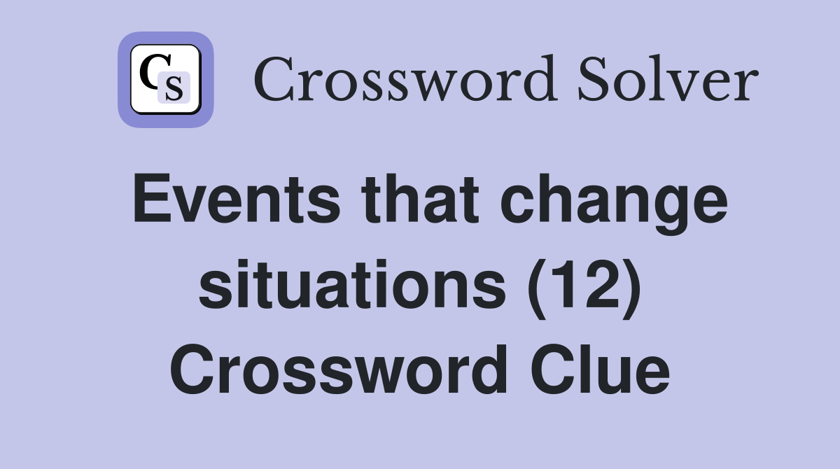 Events that change situations (12) Crossword Clue