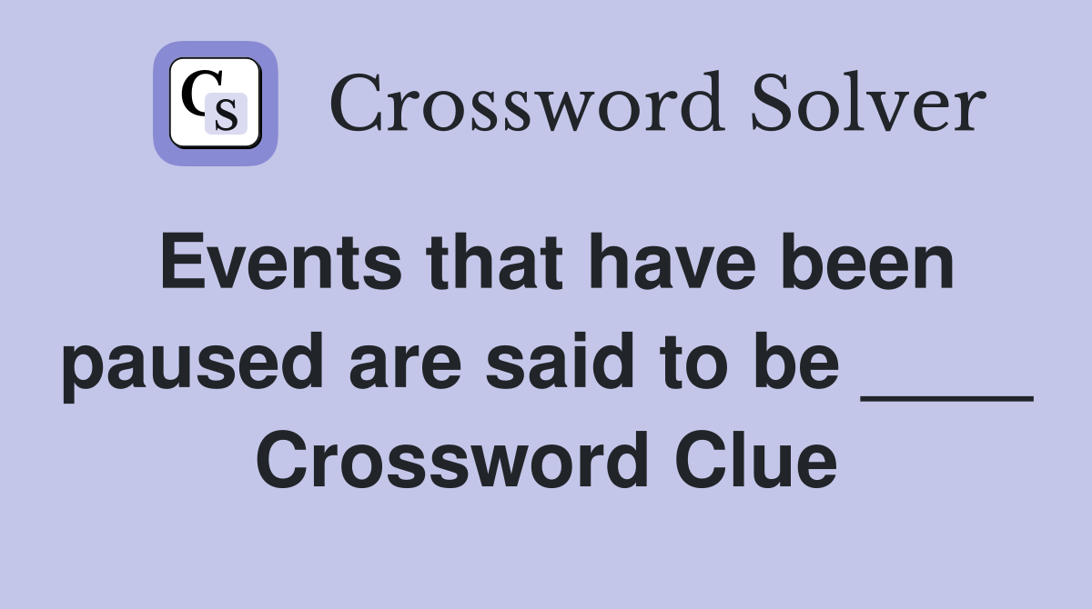 Events that have been paused are said to be ____ Crossword Clue