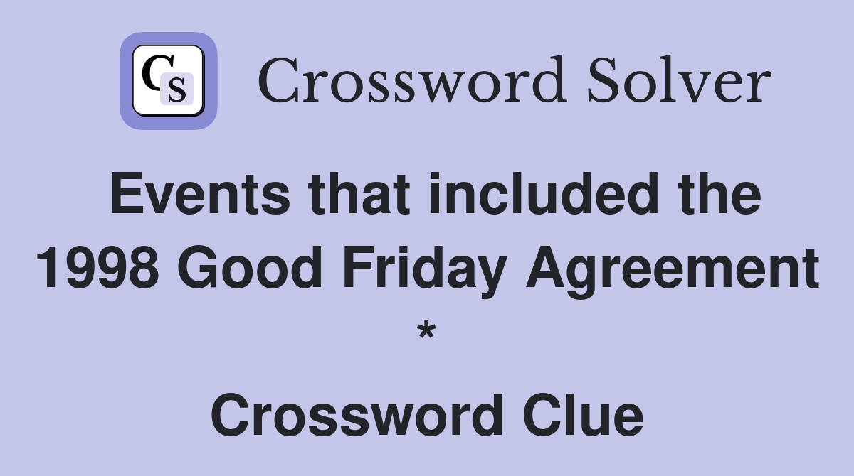 Events that included the 1998 Good Friday Agreement * Crossword Clue
