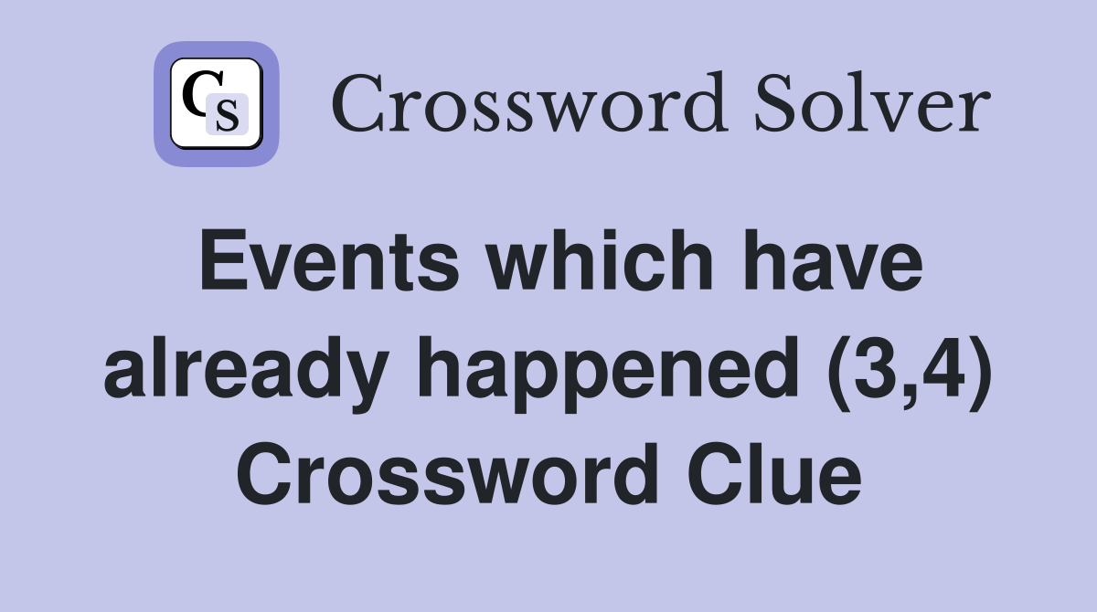 Events which have already happened (3,4) Crossword Clue