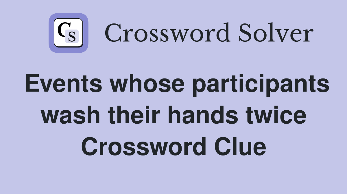 Events whose participants wash their hands twice Crossword Clue