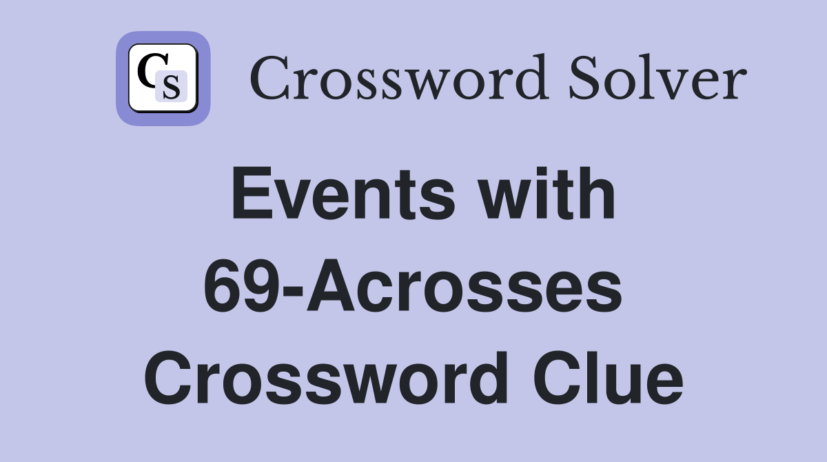 Events with 69-Acrosses Crossword Clue
