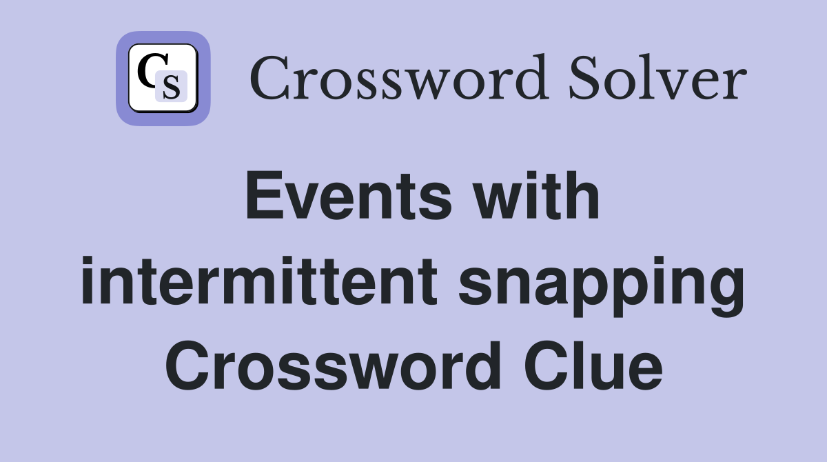 Events with intermittent snapping Crossword Clue