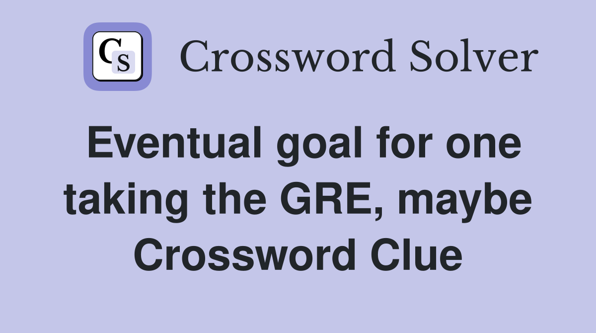 Eventual goal for one taking the GRE, maybe Crossword Clue