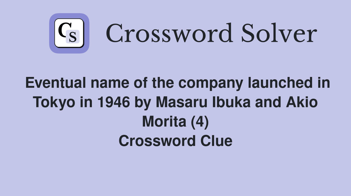 Eventual name of the company launched in Tokyo in 1946 by Masaru Ibuka and Akio Morita (4) Crossword Clue
