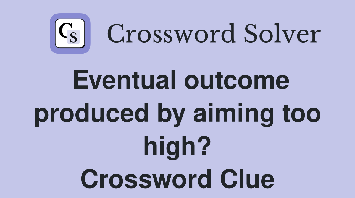 Eventual outcome produced by aiming too high? Crossword Clue