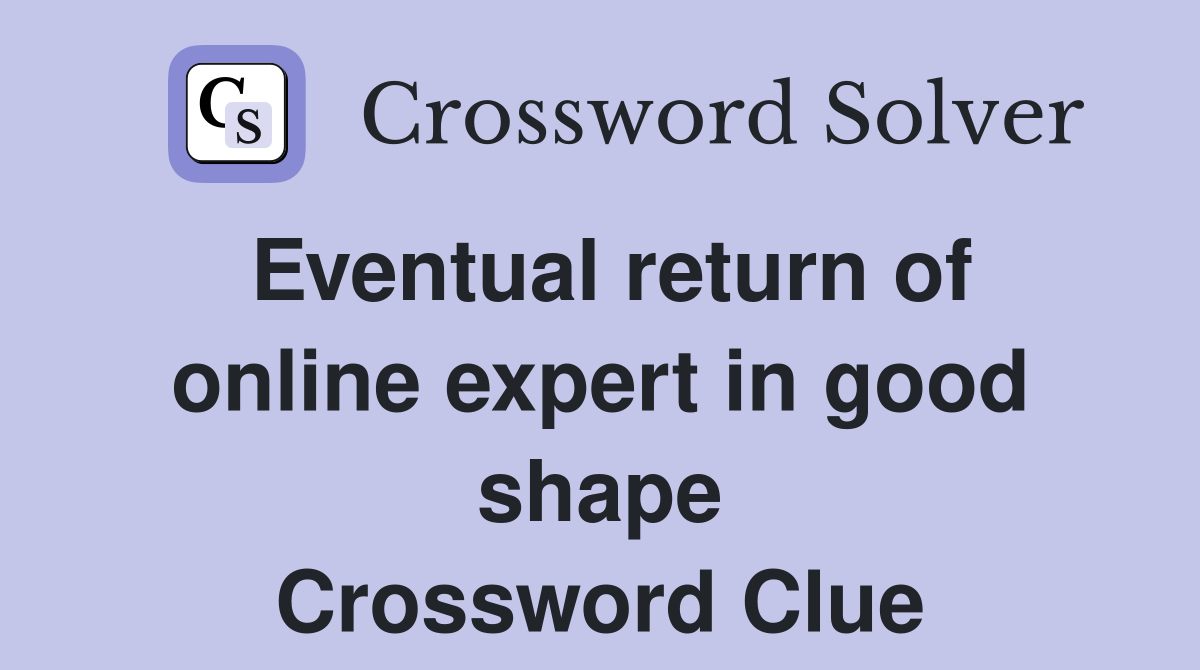 Eventual return of online expert in good shape Crossword Clue