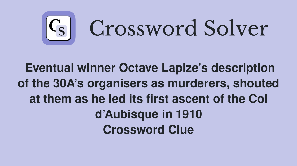 Eventual winner Octave Lapize’s description of the 30A’s organisers as murderers, shouted at them as he led its first ascent of the Col d’Aubisque in 1910 Crossword Clue