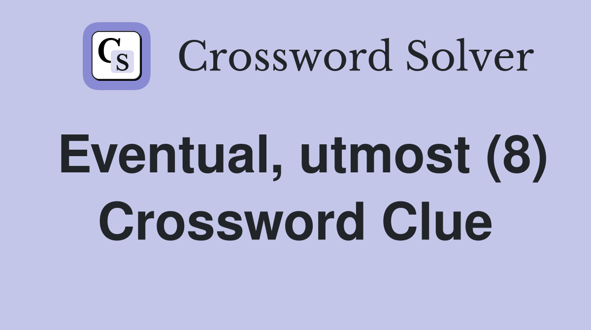 Eventual, utmost (8) Crossword Clue