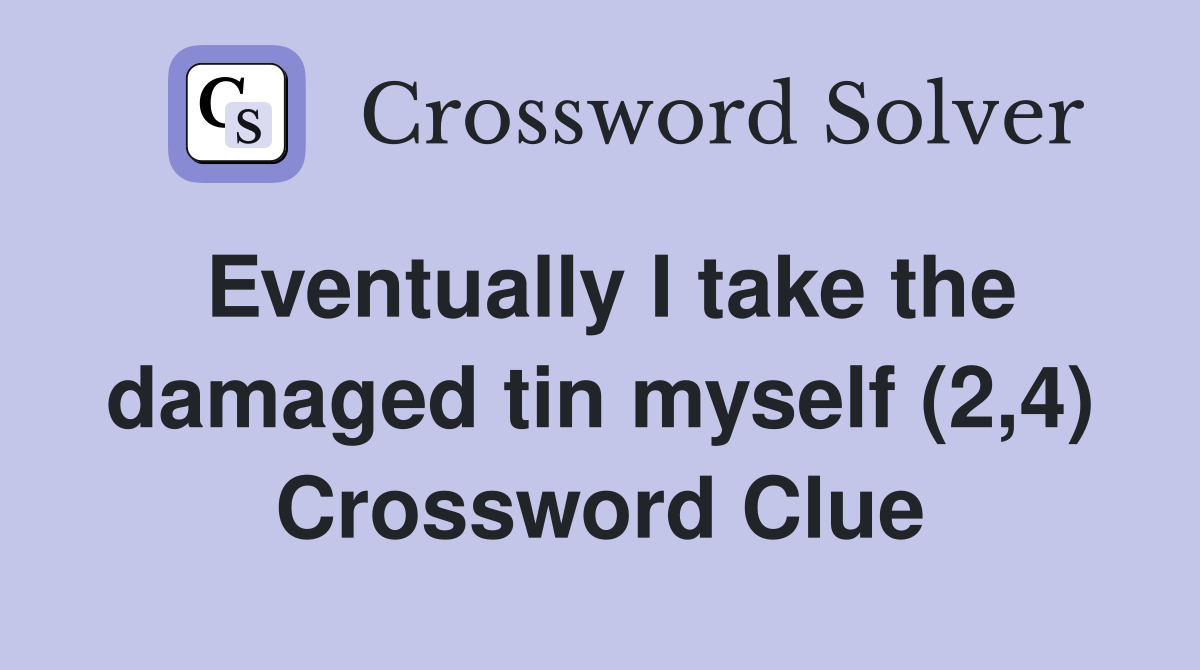 Eventually I take the damaged tin myself (2,4) Crossword Clue