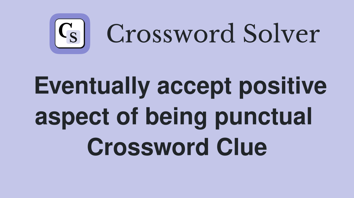 Eventually accept positive aspect of being punctual  Crossword Clue