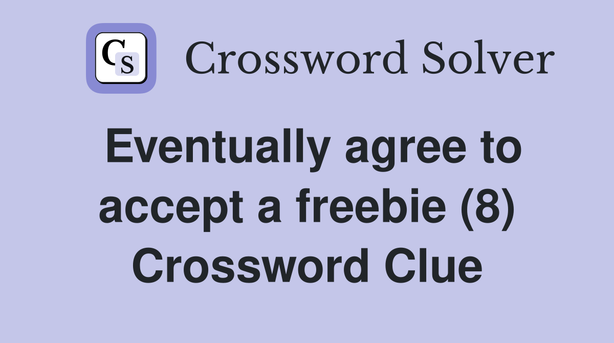Eventually agree to accept a freebie (8) Crossword Clue