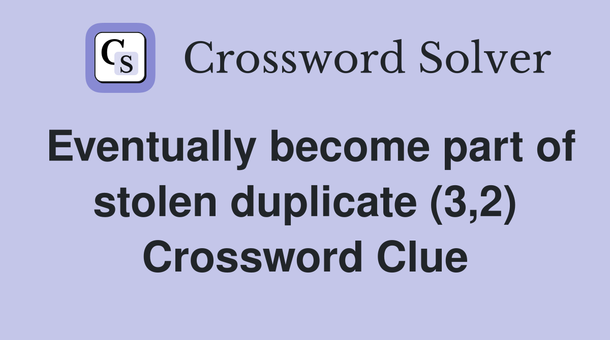 Eventually become part of stolen duplicate (3,2) Crossword Clue