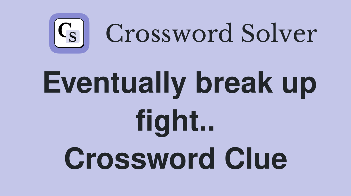 Eventually break up fight.. Crossword Clue