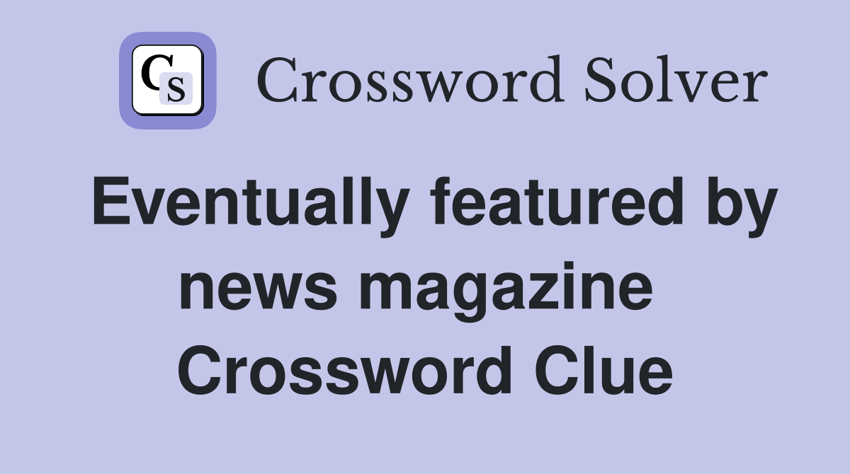 Eventually featured by news magazine  Crossword Clue