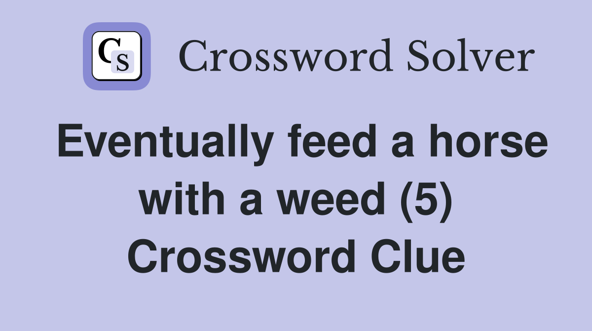 Eventually feed a horse with a weed (5) Crossword Clue