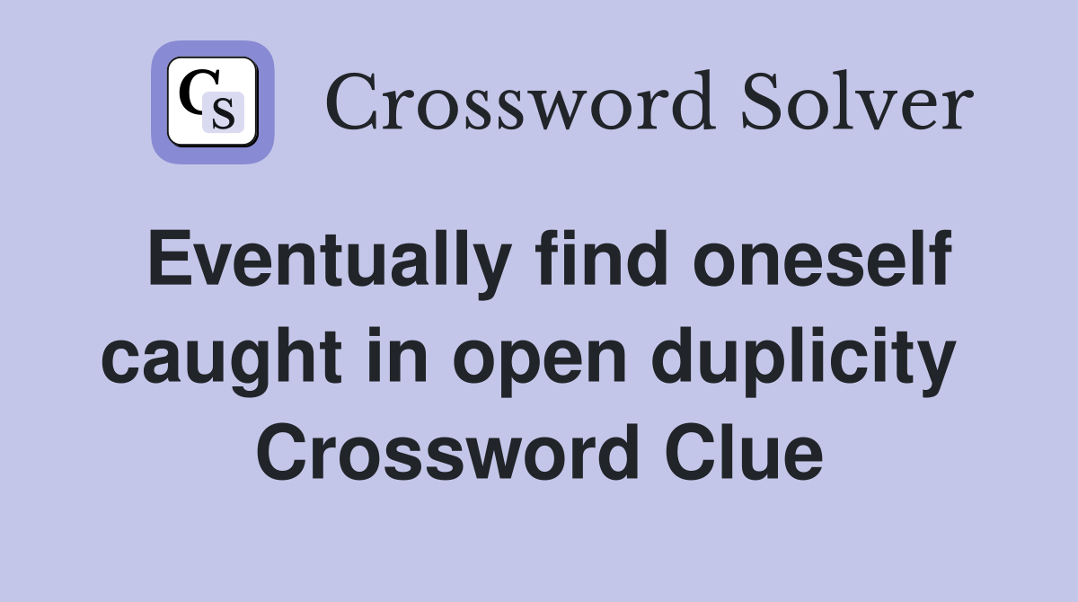 Eventually find oneself caught in open duplicity  Crossword Clue