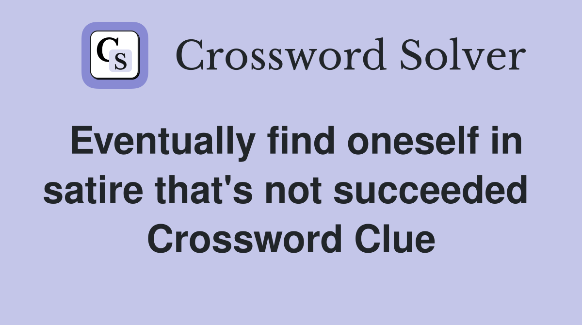 Eventually find oneself in satire that's not succeeded  Crossword Clue