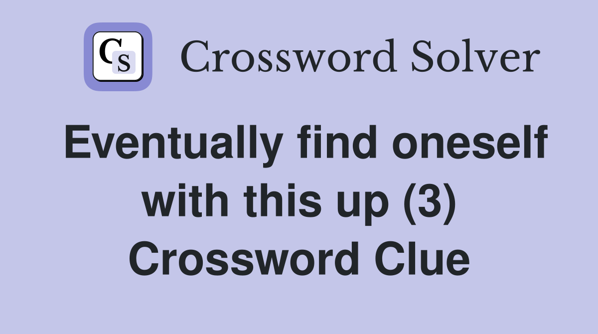 Eventually find oneself with this up (3) Crossword Clue