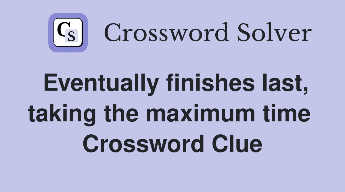 Eventually finishes last, taking the maximum time  Crossword Clue