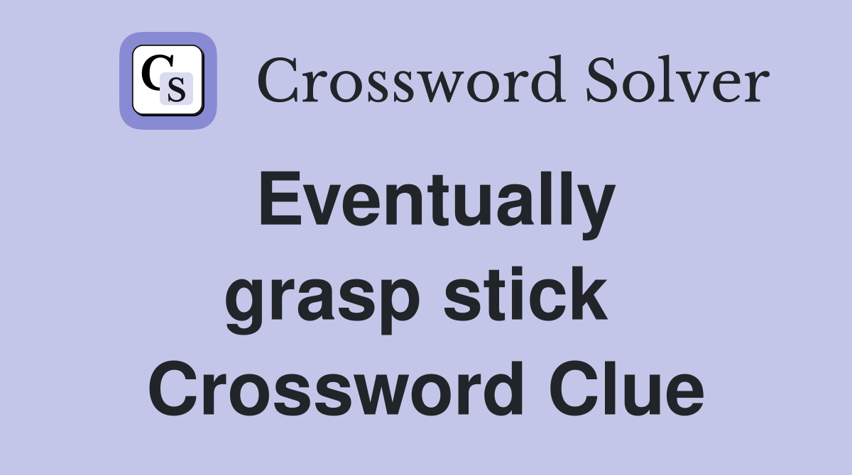 Eventually grasp stick  Crossword Clue