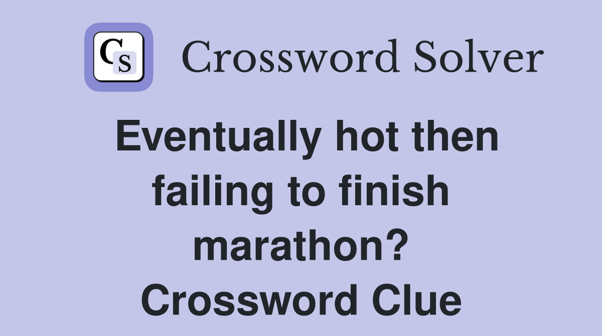 Eventually hot then failing to finish marathon? Crossword Clue