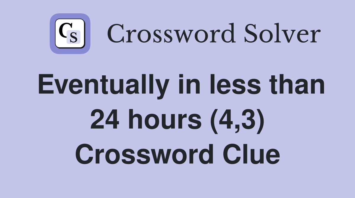 Eventually in less than 24 hours (4,3) Crossword Clue