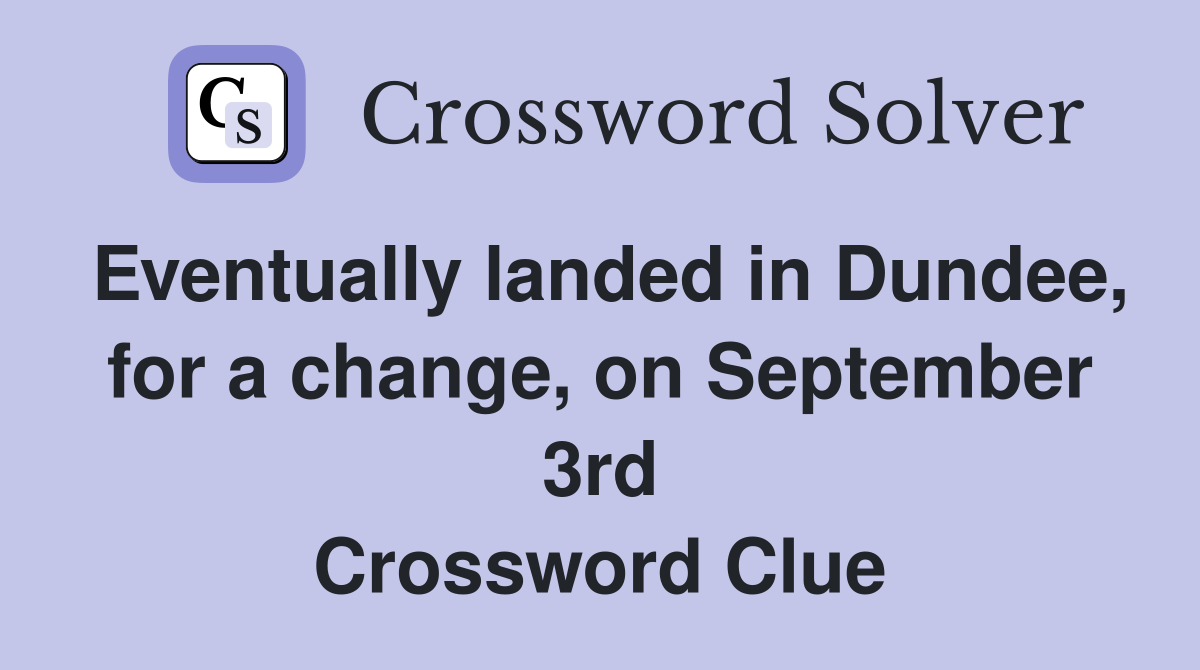 Eventually landed in Dundee, for a change, on September 3rd Crossword Clue
