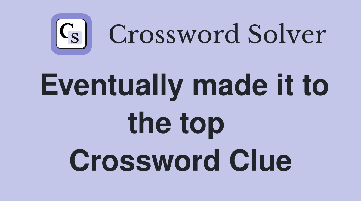 Eventually made it to the top  Crossword Clue