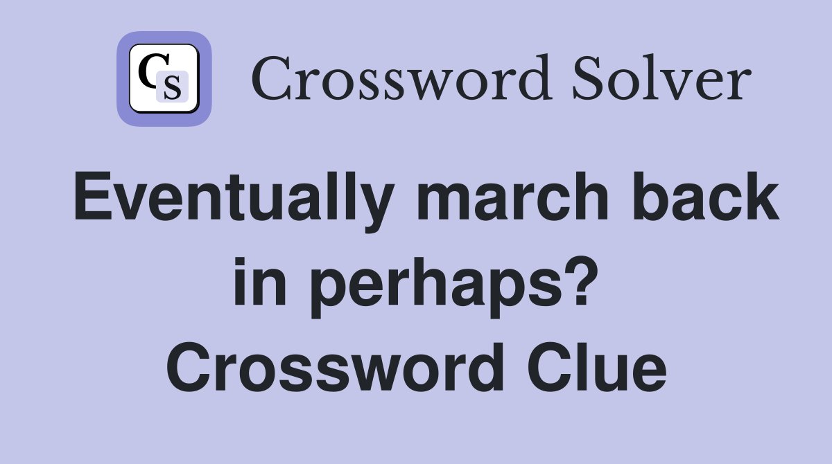 Eventually march back in perhaps? Crossword Clue