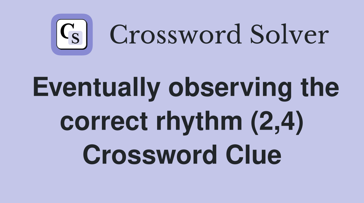Eventually observing the correct rhythm (2,4) Crossword Clue