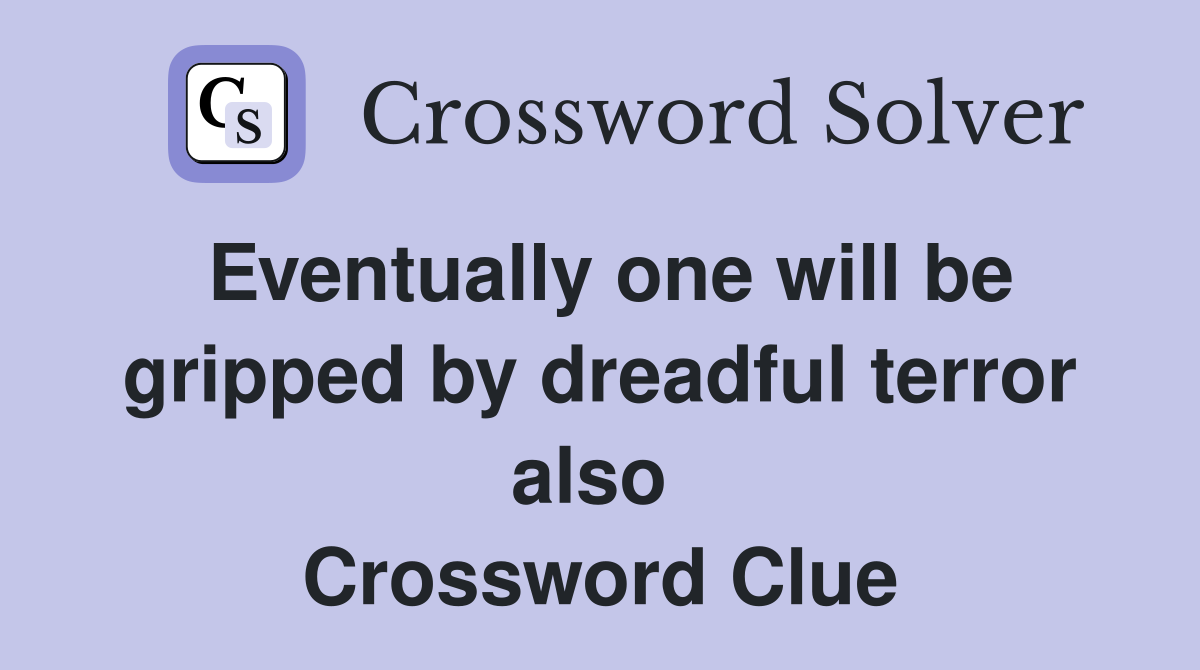 Eventually one will be gripped by dreadful terror also  Crossword Clue