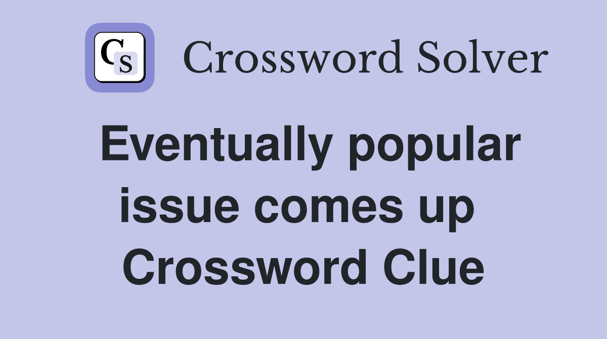 Eventually popular issue comes up  Crossword Clue