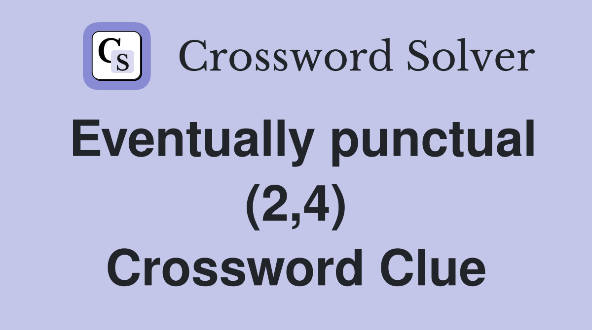 Eventually punctual (2,4) Crossword Clue