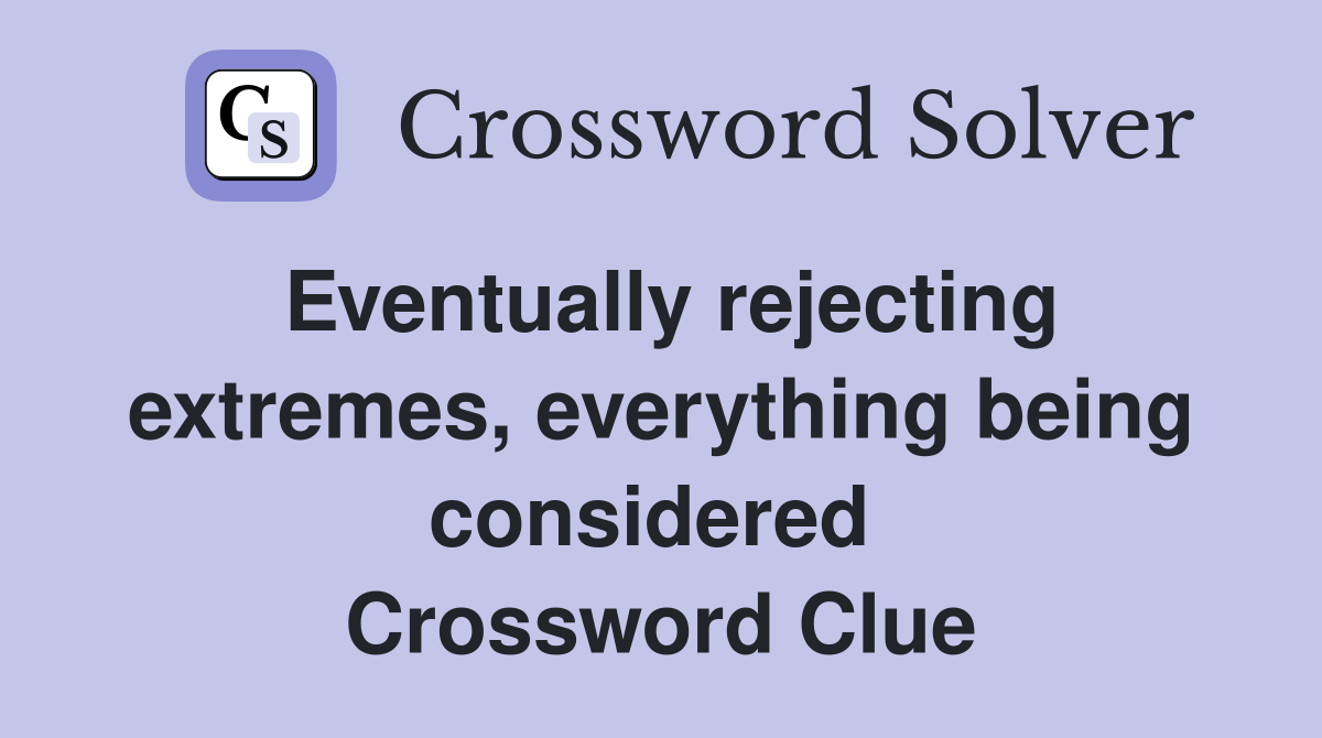 Eventually rejecting extremes, everything being considered  Crossword Clue