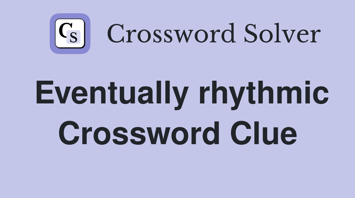 Eventually rhythmic Crossword Clue